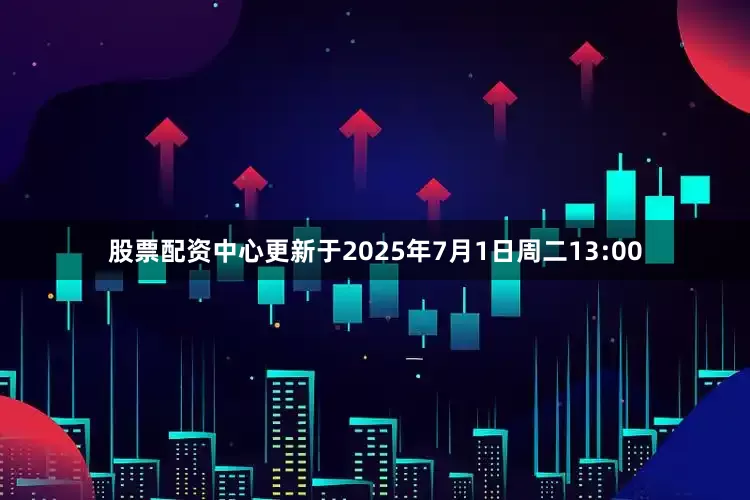 股票配资中心更新于2025年7月1日周二13:00