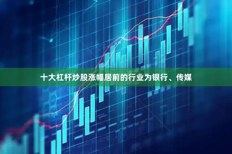 十大杠杆炒股涨幅居前的行业为银行、传媒