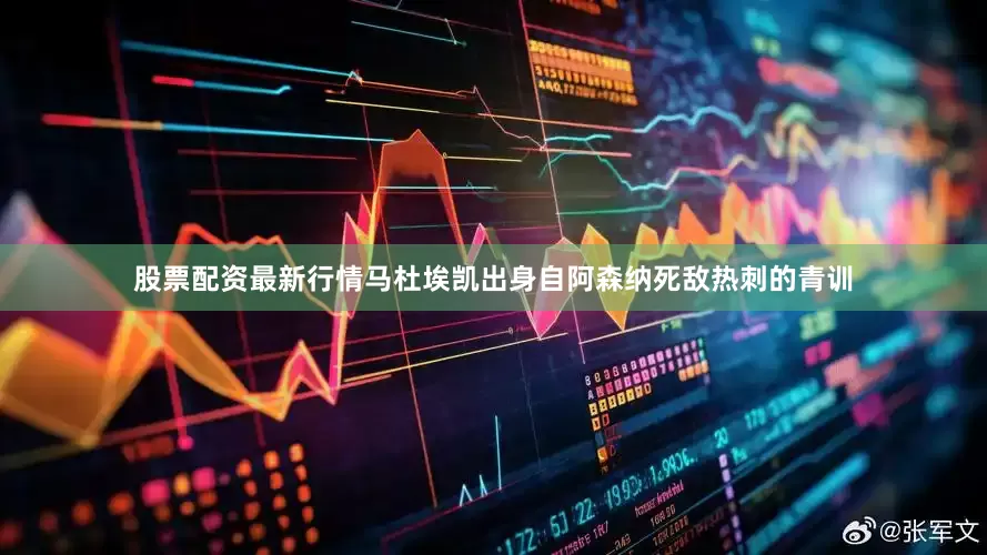 股票配资最新行情马杜埃凯出身自阿森纳死敌热刺的青训