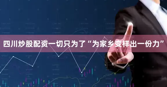 四川炒股配资一切只为了“为家乡变样出一份力”
