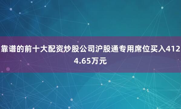 靠谱的前十大配资炒股公司沪股通专用席位买入4124.65万元