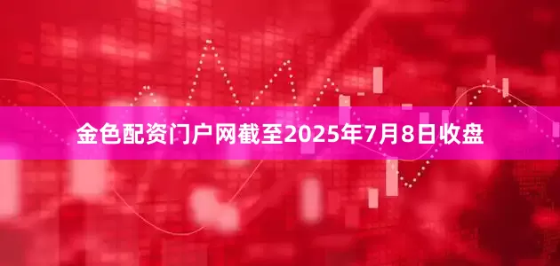 金色配资门户网截至2025年7月8日收盘