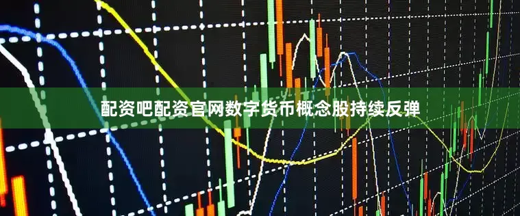 配资吧配资官网数字货币概念股持续反弹
