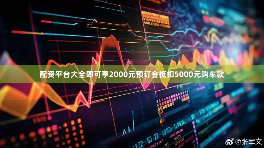 配资平台大全即可享2000元预订金抵扣5000元购车款