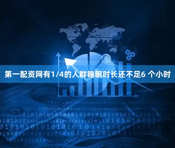 第一配资网有1/4的人群睡眠时长还不足6 个小时