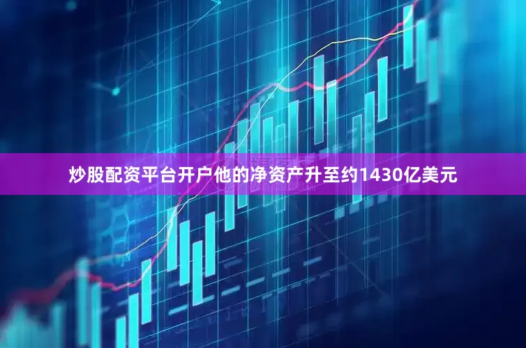 炒股配资平台开户他的净资产升至约1430亿美元