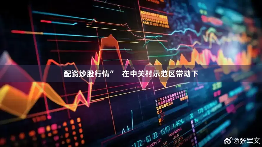 配资炒股行情”   在中关村示范区带动下