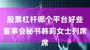 股票杠杆哪个平台好些董事会秘书韩莉女士列席