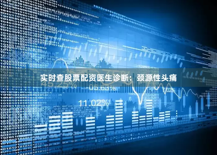 实时查股票配资医生诊断：颈源性头痛