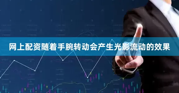 网上配资随着手腕转动会产生光影流动的效果