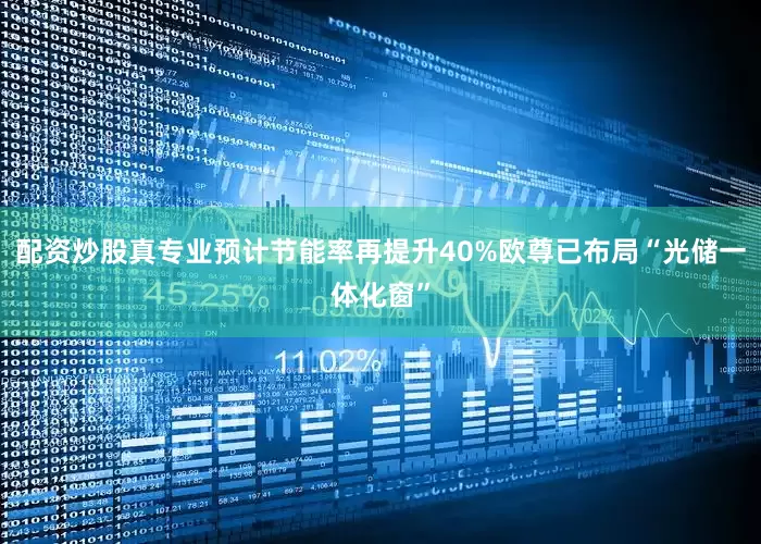 配资炒股真专业预计节能率再提升40%欧尊已布局“光储一体化窗”