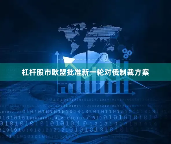 杠杆股市欧盟批准新一轮对俄制裁方案