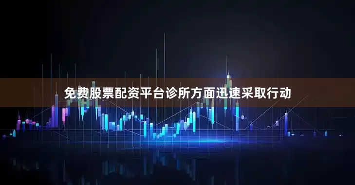 免费股票配资平台诊所方面迅速采取行动