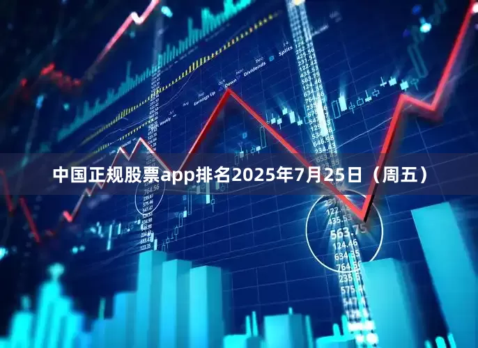 中国正规股票app排名2025年7月25日（周五）