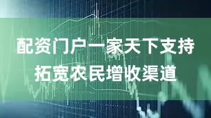 配资门户一家天下支持拓宽农民增收渠道
