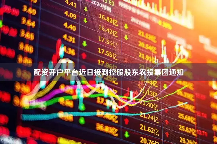 配资开户平台近日接到控股股东农投集团通知