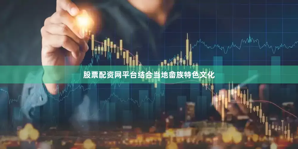 股票配资网平台结合当地畲族特色文化