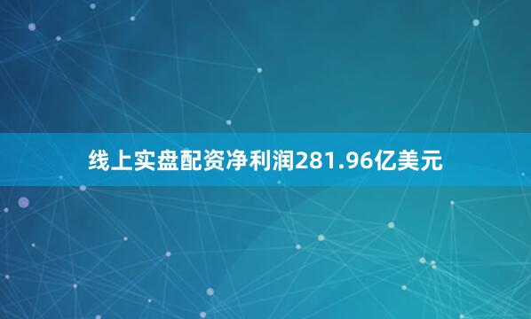 线上实盘配资净利润281.96亿美元