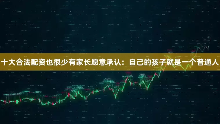 十大合法配资也很少有家长愿意承认：自己的孩子就是一个普通人