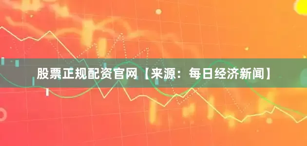股票正规配资官网【来源：每日经济新闻】