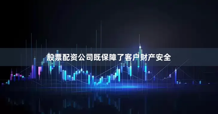 股票配资公司既保障了客户财产安全