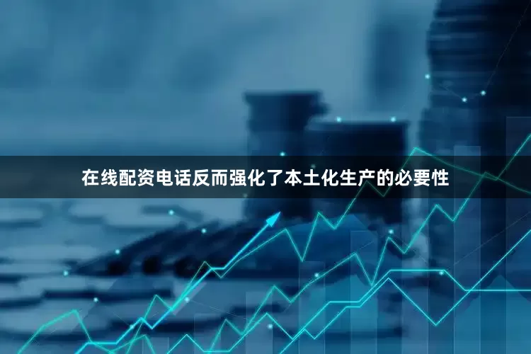 在线配资电话反而强化了本土化生产的必要性