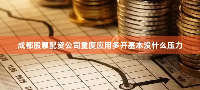 成都股票配资公司重度应用多开基本没什么压力