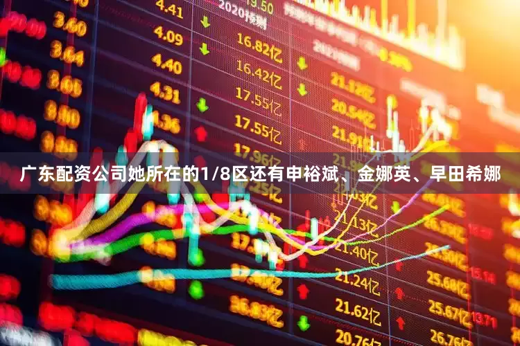 广东配资公司她所在的1/8区还有申裕斌、金娜英、早田希娜