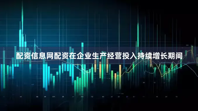 配资信息网配资在企业生产经营投入持续增长期间