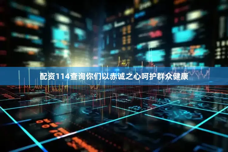 配资114查询你们以赤诚之心呵护群众健康